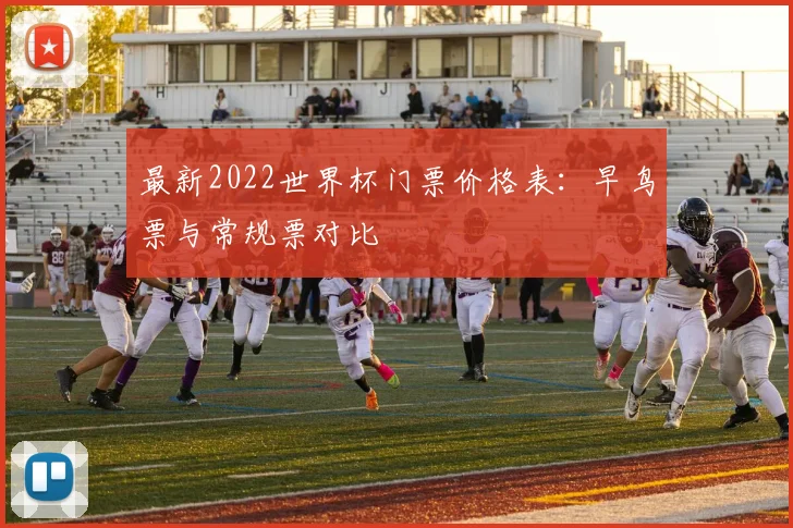 最新2022世界杯门票价格表：早鸟票与常规票对比