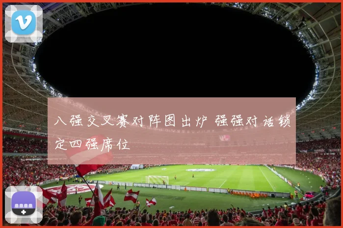 八强交叉赛对阵图出炉 强强对话锁定四强席位
