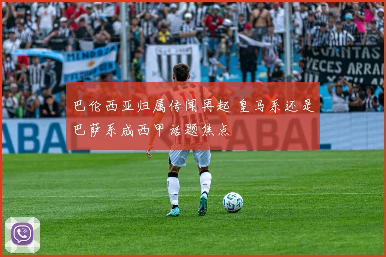 巴伦西亚归属传闻再起 皇马系还是巴萨系成西甲话题焦点