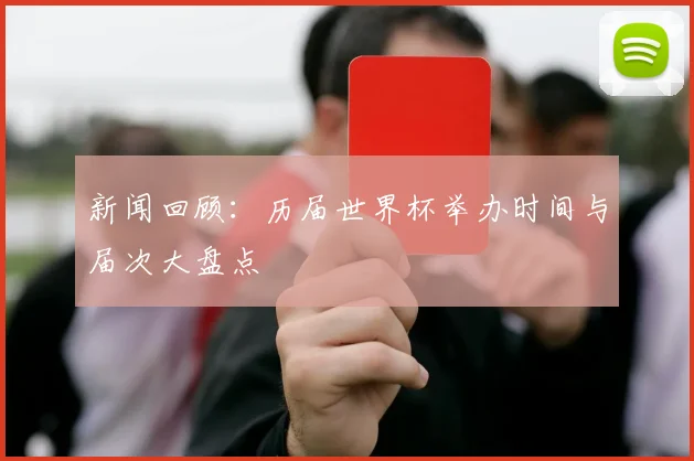 新闻回顾：历届世界杯举办时间与届次大盘点