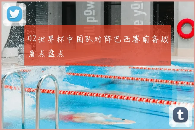 02世界杯中国队对阵巴西赛前备战看点盘点