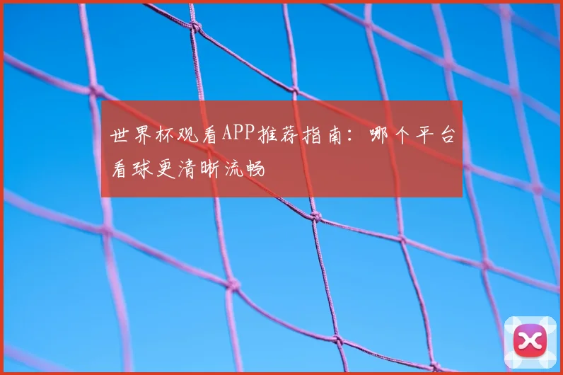世界杯观看APP推荐指南：哪个平台看球更清晰流畅
