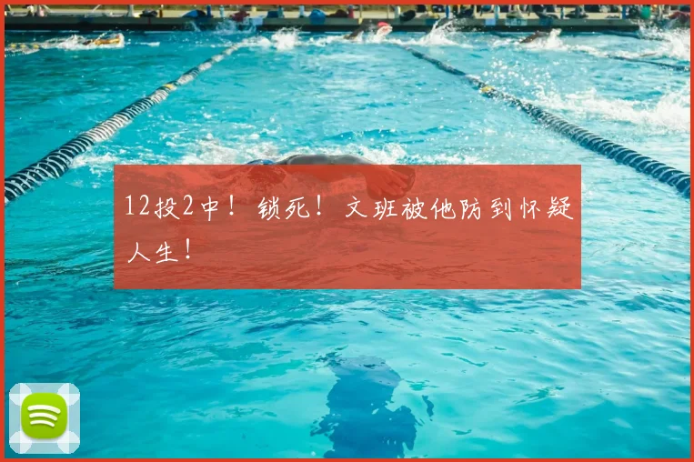 12投2中！锁死！文班被他防到怀疑人生！