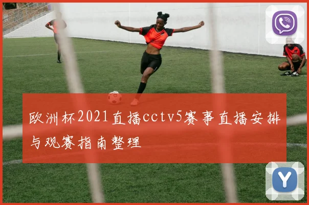 欧洲杯2021直播cctv5赛事直播安排与观赛指南整理