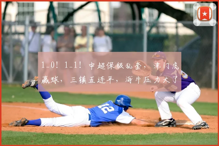 1_0！1_1！中超保级乱套，津门虎赢球，三镇五连平，海牛压力大了