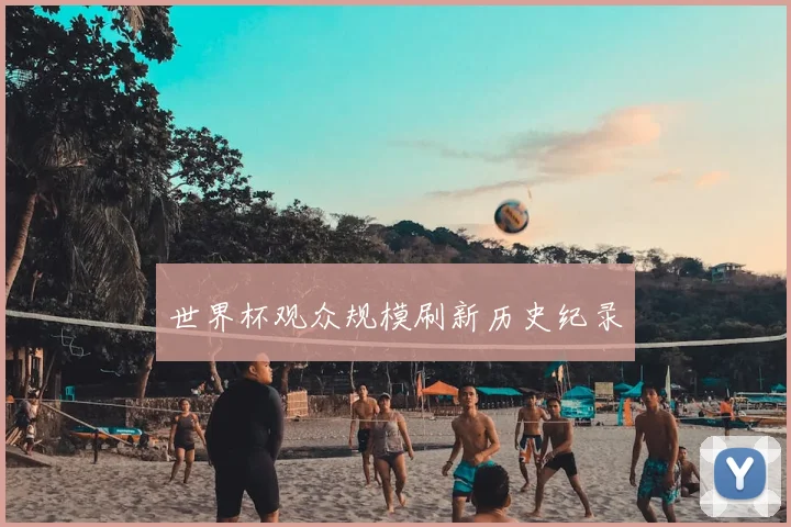 世界杯观众规模刷新历史纪录