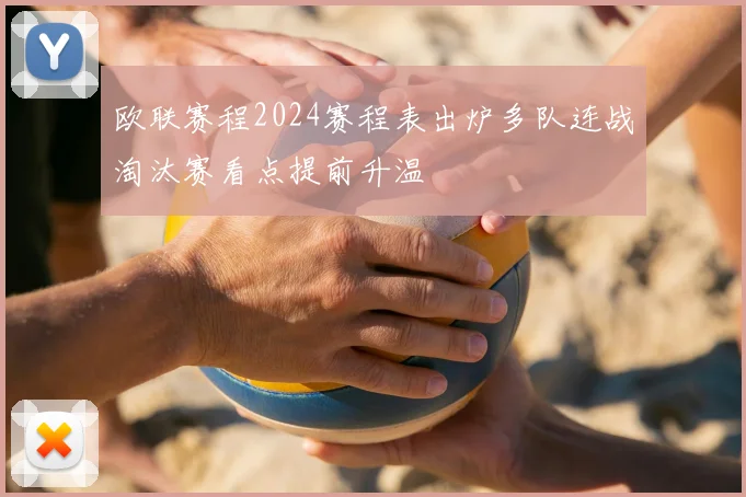 欧联赛程2024赛程表出炉多队连战淘汰赛看点提前升温