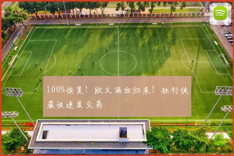 100%恢复！欧文满血归来！独行侠最快速度交易