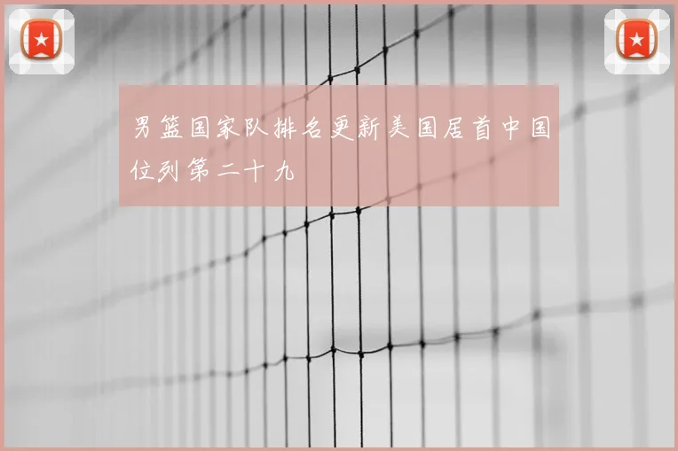 男篮国家队排名更新美国居首中国位列第二十九