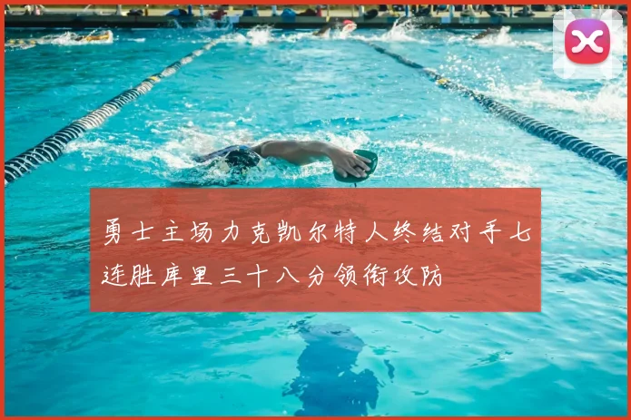 勇士主场力克凯尔特人终结对手七连胜库里三十八分领衔攻防