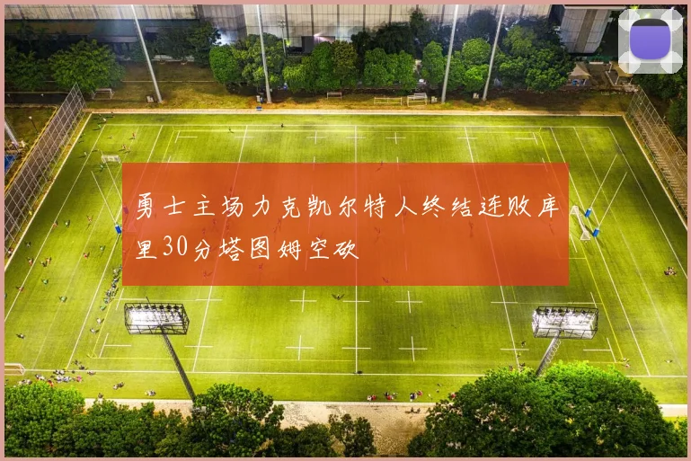 勇士主场力克凯尔特人终结连败库里30分塔图姆空砍