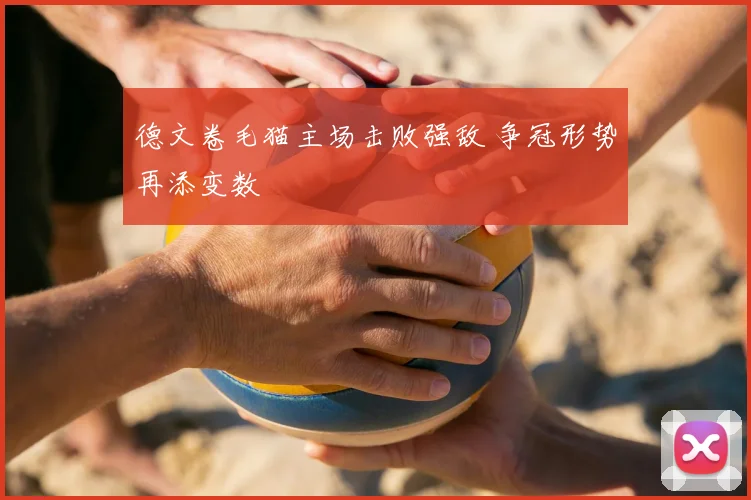 德文卷毛猫主场击败强敌 争冠形势再添变数