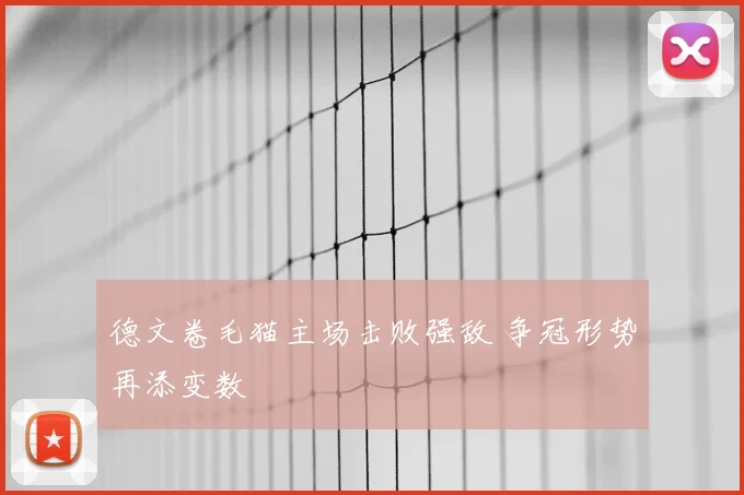 德文卷毛猫主场击败强敌 争冠形势再添变数