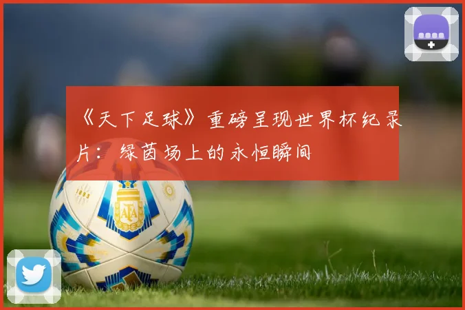 《天下足球》重磅呈现世界杯纪录片:绿茵场上的永恒瞬间