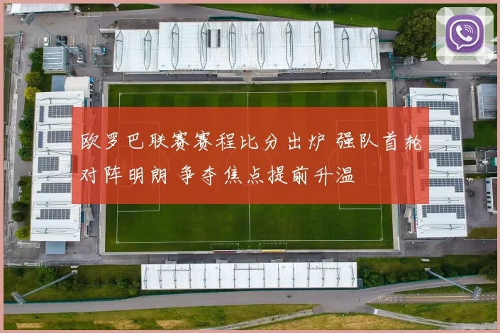 欧罗巴联赛赛程比分出炉 强队首轮对阵明朗 争夺焦点提前升温