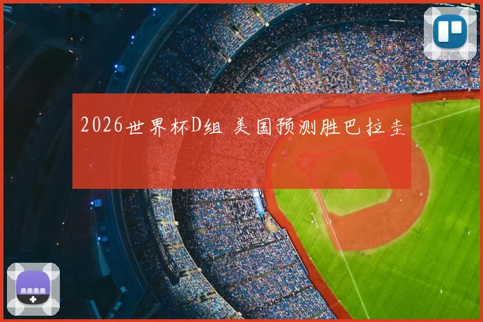 2026世界杯D组 美国预测胜巴拉圭
