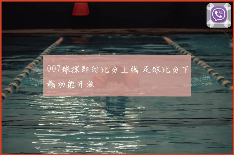 007球探即时比分上线 足球比分下载功能开放