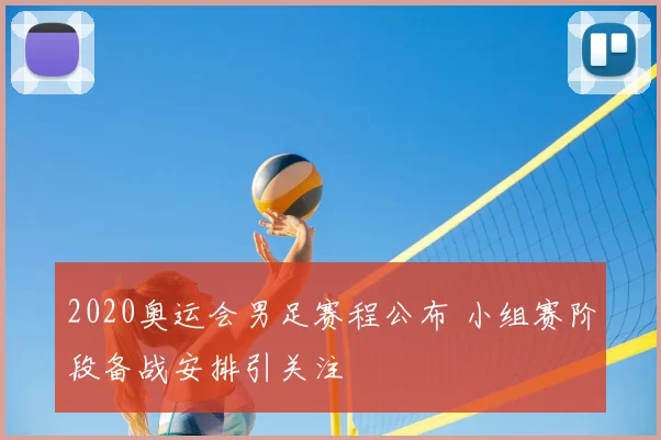2020奥运会男足赛程公布 小组赛阶段备战安排引关注