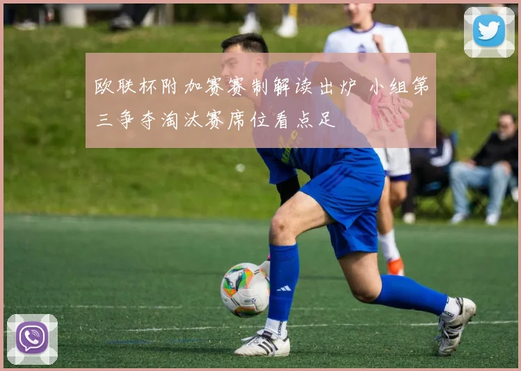 欧联杯附加赛赛制解读出炉 小组第三争夺淘汰赛席位看点足