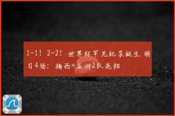 1-1！2-2！世界杯罕见纪录诞生 明日4场：梅西+亚洲2队亮相