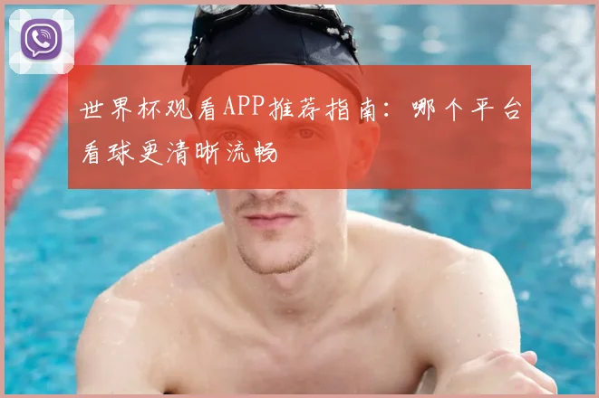 世界杯观看APP推荐指南:哪个平台看球更清晰流畅