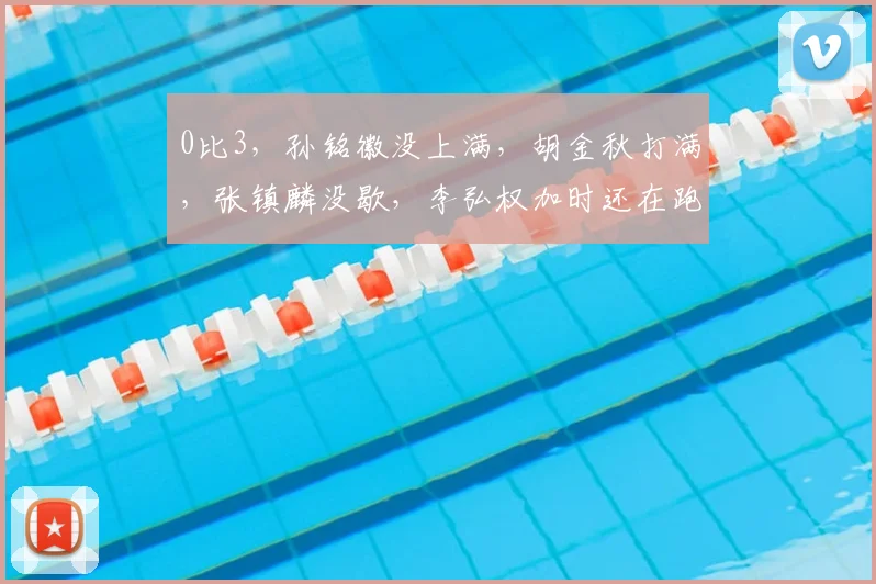 0比3，孙铭徽没上满，胡金秋打满，张镇麟没歇，李弘权加时还在跑