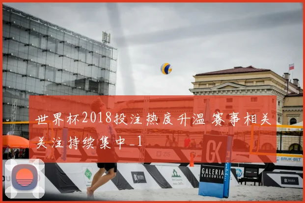 世界杯2018投注热度升温 赛事相关关注持续集中_1