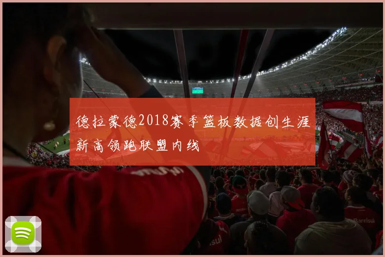 德拉蒙德2018赛季篮板数据创生涯新高领跑联盟内线