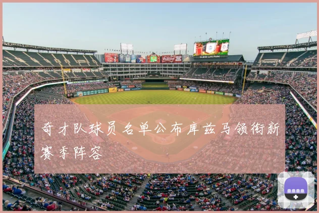奇才队球员名单公布库兹马领衔新赛季阵容