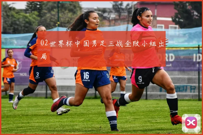 02世界杯中国男足三战全败小组出局