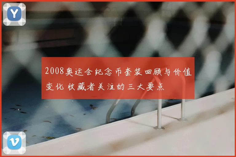 2008奥运会纪念币套装回顾与价值变化 收藏者关注的三大要点