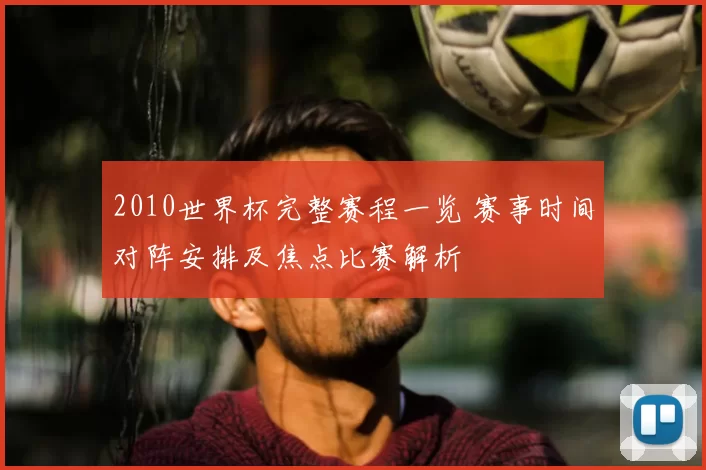 2010世界杯完整赛程一览 赛事时间对阵安排及焦点比赛解析