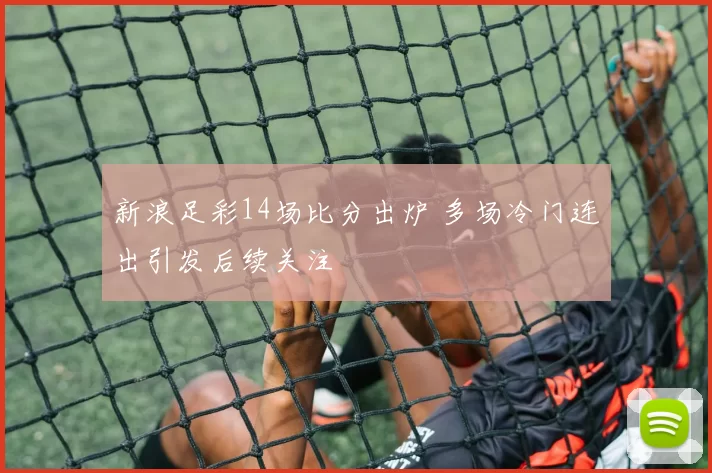 新浪足彩14场比分出炉 多场冷门连出引发后续关注