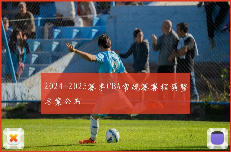 2024-2025赛季CBA常规赛赛程调整方案公布