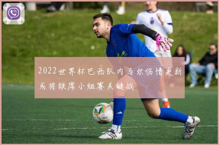 2022世界杯巴西队内马尔伤情更新或将缺席小组赛关键战