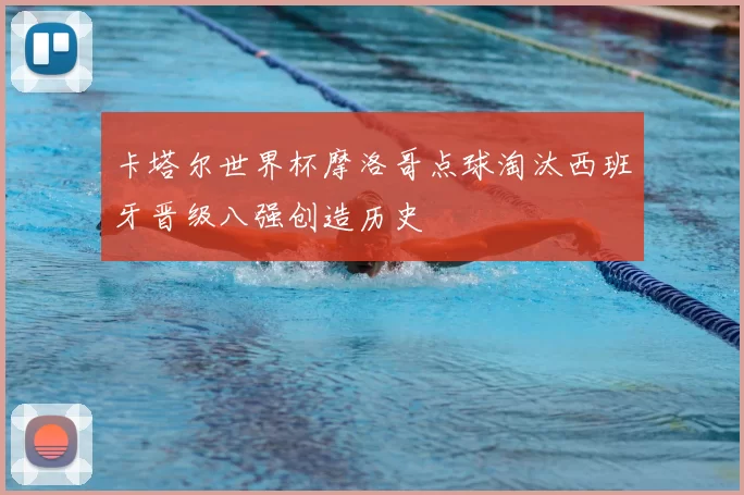 卡塔尔世界杯摩洛哥点球淘汰西班牙晋级八强创造历史