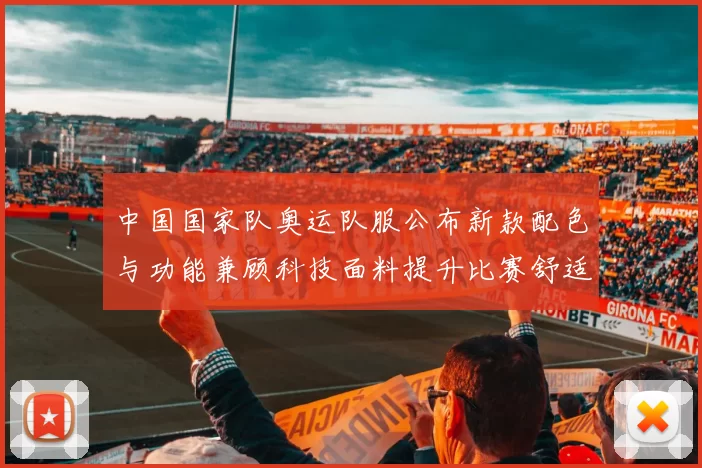 中国国家队奥运队服公布新款配色与功能兼顾科技面料提升比赛舒适度