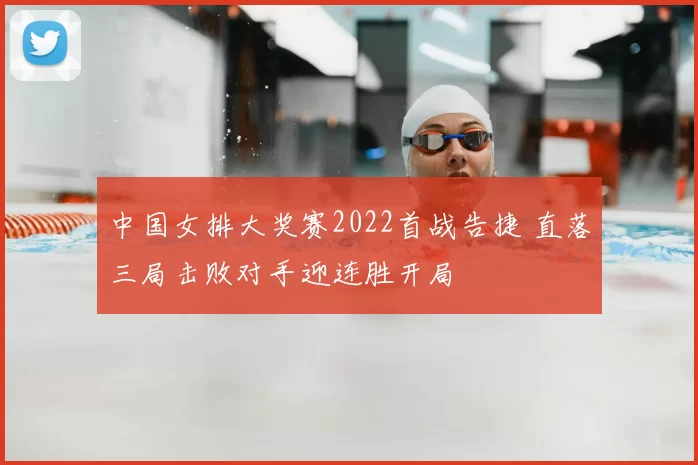 中国女排大奖赛2022首战告捷 直落三局击败对手迎连胜开局
