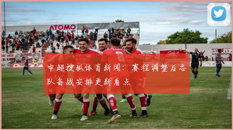 中超搜狐体育新闻:赛程调整后各队备战安排更新看点