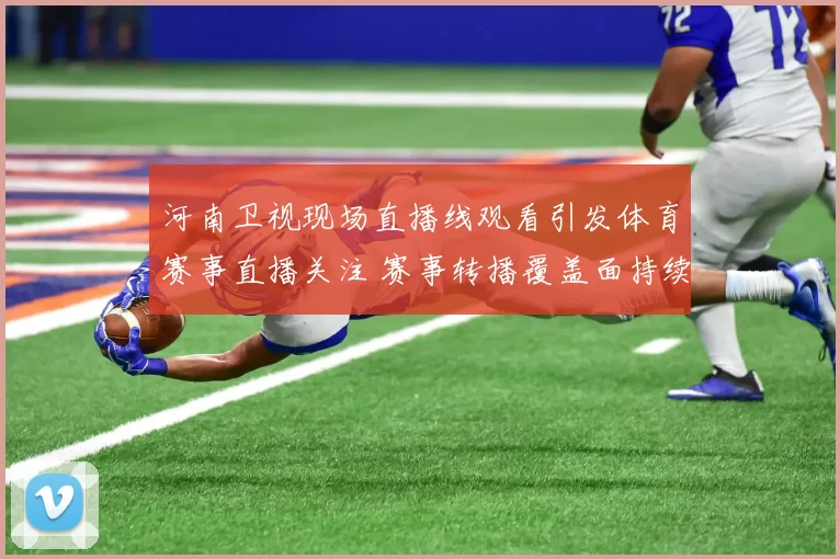 河南卫视现场直播线观看引发体育赛事直播关注 赛事转播覆盖面持续扩大
