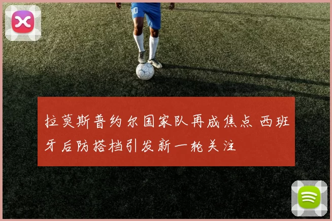 拉莫斯普约尔国家队再成焦点 西班牙后防搭档引发新一轮关注