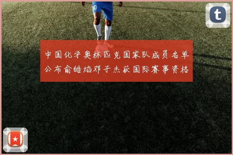 中国化学奥林匹克国家队成员名单公布俞皓焰邓子杰获国际赛事资格