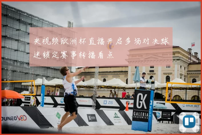 央视频欧洲杯直播开启多场对决球迷锁定赛事转播看点