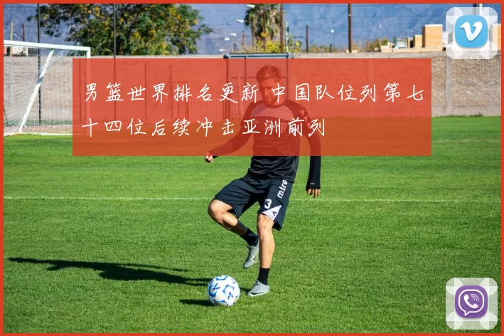 男篮世界排名更新 中国队位列第七十四位后续冲击亚洲前列