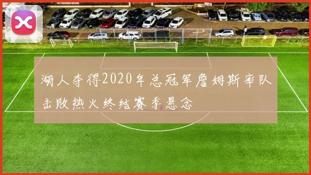 湖人夺得2020年总冠军詹姆斯率队击败热火终结赛季悬念