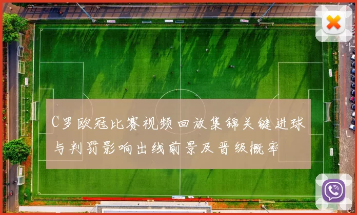 C罗欧冠比赛视频回放集锦关键进球与判罚影响出线前景及晋级概率