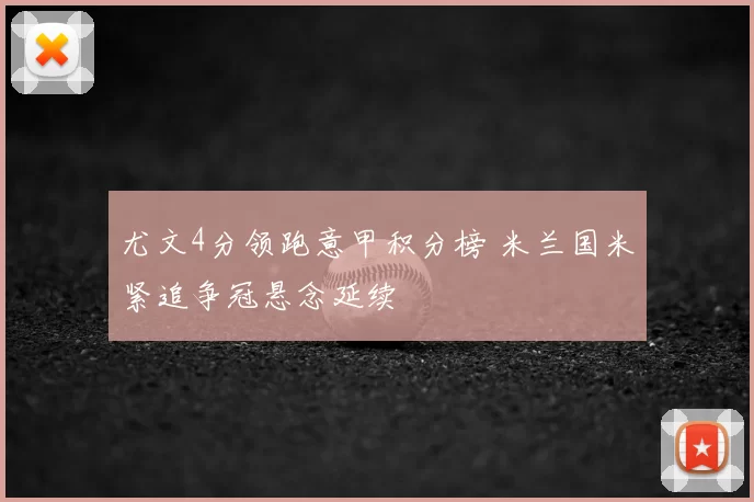 尤文4分领跑意甲积分榜 米兰国米紧追争冠悬念延续