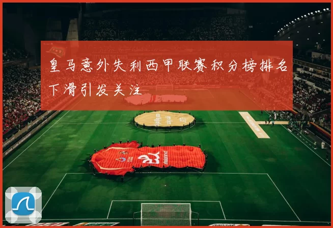 皇马意外失利西甲联赛积分榜排名下滑引发关注