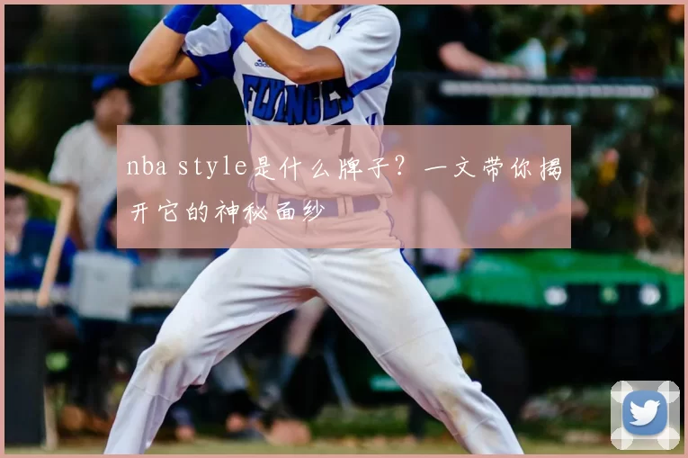nba style是什么牌子？一文带你揭开它的神秘面纱