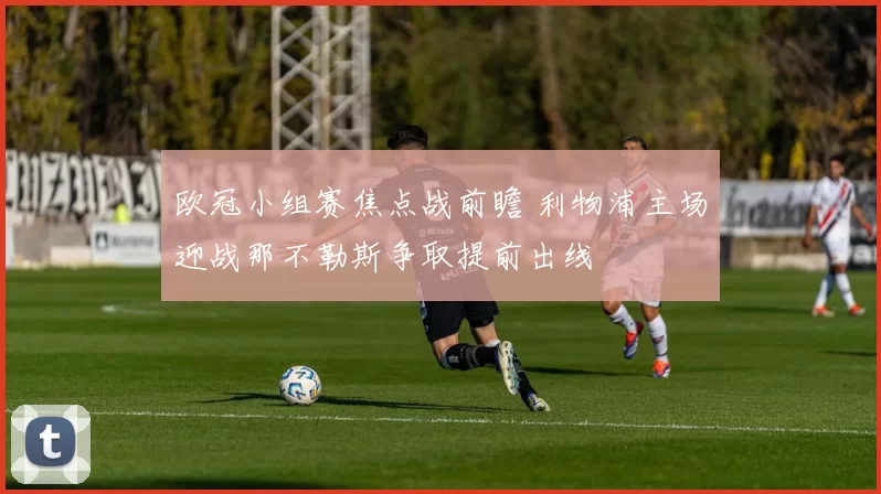 欧冠小组赛焦点战前瞻 利物浦主场迎战那不勒斯争取提前出线